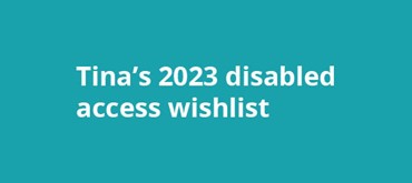 A teal background with white text Tina's 2023 disabled access wishlist