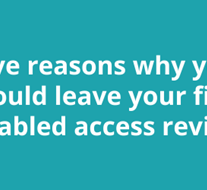 Five reasons why you should leave your first disabled access review