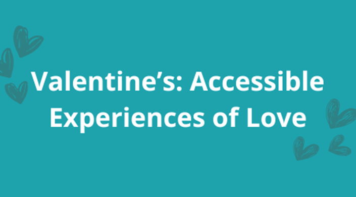 Valentine’s: Accessible Experiences of Love